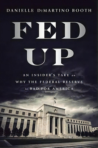 Fed Up : An Insider's Take On Why The Federal Reserve Is Bad For America, De Danielle Booth. Editorial Penguin Putnam Inc, Tapa Dura En Inglés