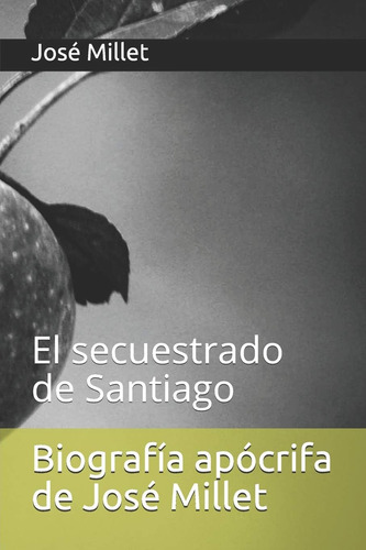 Libro: Biografía Apócrifa De José Millet: El Secuestrado De