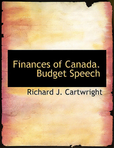 Finances Of Canada. Budget Speech, De Cartwright, Richard J.. Editorial Bibliobazaar, Tapa Blanda En Inglés