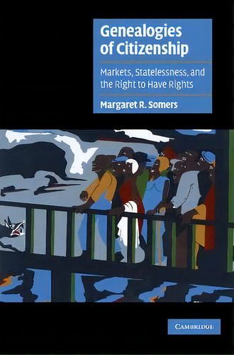 Genealogies Of Citizenship : Markets, Statelessness, And The Right To Have Rights, De Margaret R. Somers. Editorial Cambridge University Press, Tapa Blanda En Inglés