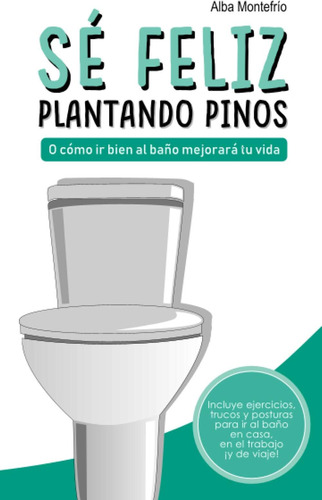 Libro: Sé Feliz Plantando Pinos: O Cómo Ir Bien Al Baño Mejo