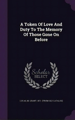 A Token Of Love And Duty To The Memory Of Those Gone On Before, De Lucas, M. Grant 1871- [from Old Catalog. Editorial Palala Pr, Tapa Dura En Inglés