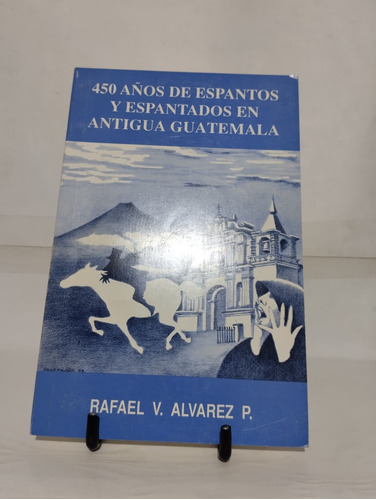 450 Años De Espantos Y Espantados En Antigua Guatemala.