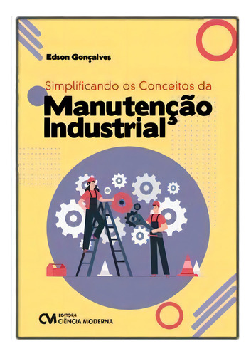 Simplificando Os Conceitos Da Manutencao Industrial, De Goncalves, Edson. Editora Ciencia Moderna Em Português