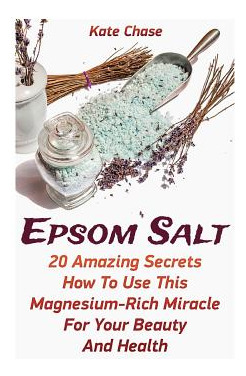 Libro Epsom Salt: 20 Amazing Secrets How To Use This Magn...