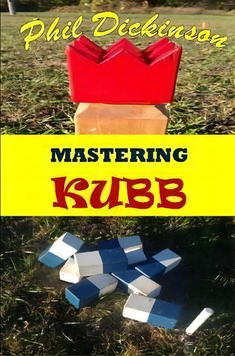 Mastering Kubb, De Phil Dickinson. Editorial Lulu Com, Tapa Blanda En Inglés