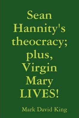 Sean Hannity's Theocracy; Plus, Virgin Mary Lives! - Mark...