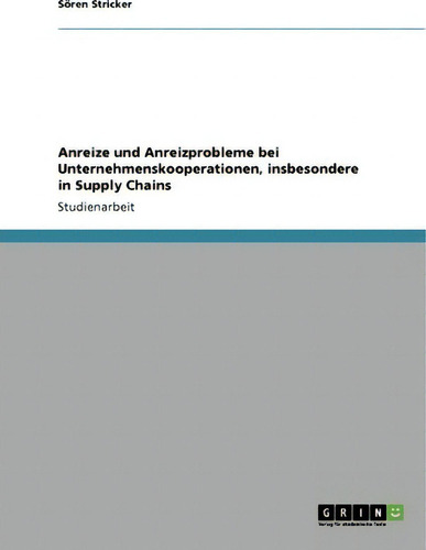 Anreize Und Anreizprobleme Bei Unternehmenskooperationen, Insbesondere In Supply Chains, De Soeren Stricker., Vol. 1. Editorial Grin Publishing, Tapa Blanda En Alemán