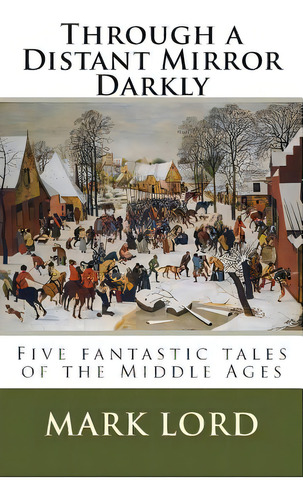 Through A Distant Mirror Darkly: Five Fantastic Tales Of The Middle Ages, De Lord, Mark. Editorial Createspace, Tapa Blanda En Inglés