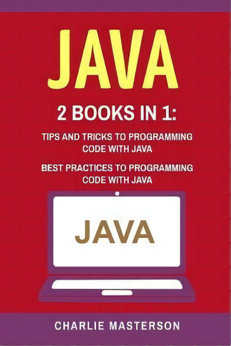 Java : 2 Books In 1: Tips And Tricks + Best Practices To Programming Code With Java, De Charlie Masterson. Editorial Createspace Independent Publishing Platform, Tapa Blanda En Inglés