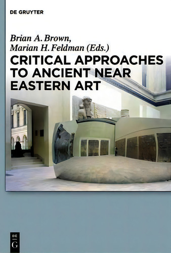 Critical Approaches To Ancient Near Eastern Art, De Brian A. Brown. Editorial De Gruyter, Tapa Blanda En Inglés