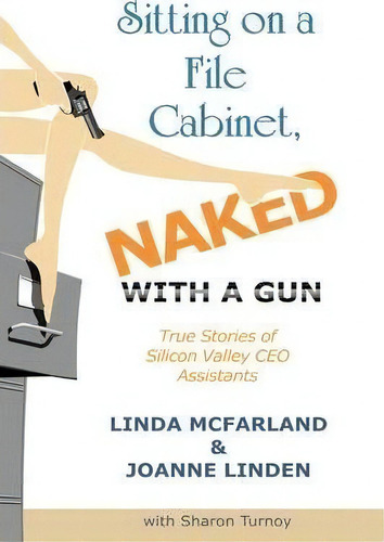 Sitting On A File Cabinet, Naked, With A Gun : True Stories Of Silicon Valley Ceo Assistants, De Linda Mcfarland. Editorial Authorhouse, Tapa Blanda En Inglés