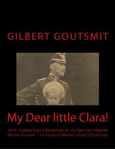 My Dear Little Clara!: 1914 Letters From A Lieutenant Of The German Imperial Marine Reserve 1st I..., De Goutsmit, Gilbert C. H.. Editorial Createspace, Tapa Blanda En Inglés
