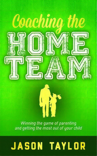 Coaching The Home Team : Winning The Game Of Parenting And Getting The Most Out Of Your Child, De Jason Taylor. Editorial Morgan James Publishing Llc, Tapa Blanda En Inglés