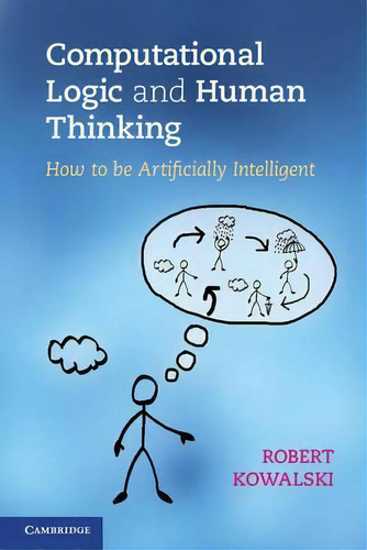 Computational Logic And Human Thinking : How To Be Artificially Intelligent, De Robert Kowalski. Editorial Cambridge University Press, Tapa Blanda En Inglés