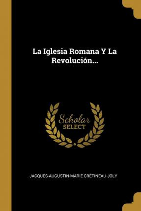 Libro La Iglesia Romana Y La Revolucion... - Jacques-augu...