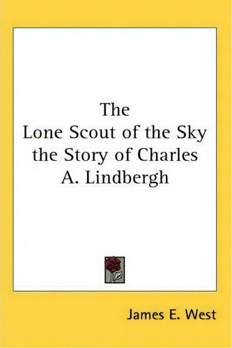 The Lone Scout Of The Sky The Story Of Charles A. Lindbergh, De James E. West., Vol. 1. Editorial Kessinger Publishing Co, Tapa Blanda En Inglés
