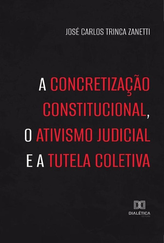 A Concretização Constitucional, O Ativismo Judicial E A Tutela Coletiva, De José Carlos Trinca Zanetti. Editorial Dialética, Tapa Blanda En Portugués, 2022