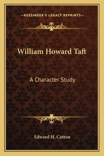 William Howard Taft: A Character Study, De Cotton, Edward H.. Kessinger's Legacy Reprints, Vol. 1. Editorial Kessinger Pub Llc, Tapa Blanda En Inglés
