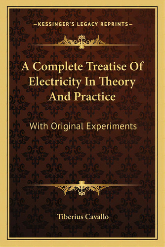 A Complete Treatise Of Electricity In Theory And Practice: With Original Experiments, De Cavallo, Tiberius. Editorial Kessinger Pub Llc, Tapa Blanda En Inglés