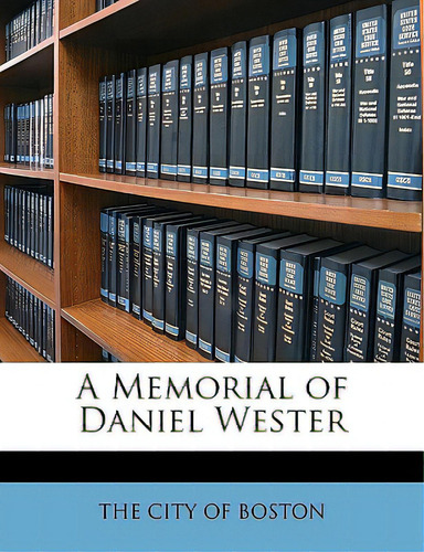 A Memorial Of Daniel Wester, De The City Of Boston, City Of Boston. Editorial Nabu Pr, Tapa Blanda En Inglés