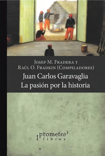 Fradkin - Juan Carlos Garavaglia La Pasion Por La Historia