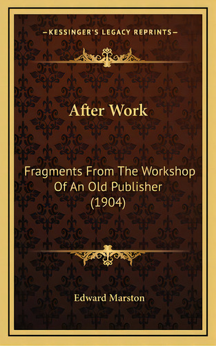 After Work: Fragments From The Workshop Of An Old Publisher (1904), De Marston, Edward. Editorial Kessinger Pub Llc, Tapa Dura En Inglés