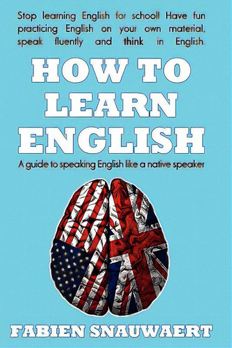 How To Learn English: A Guide To Speaking English Like A Native Speaker, De Snauwaert, Fabien. Editorial Createspace, Tapa Blanda En Inglés