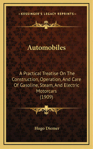 Automobiles: A Practical Treatise On The Construction, Operation, And Care Of Gasoline, Steam, An..., De Diemer, Hugo. Editorial Kessinger Pub Llc, Tapa Dura En Inglés