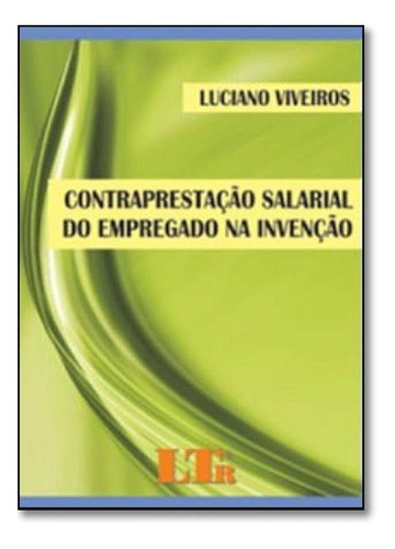 Contraprestação Salarial Do Empregado Na Invenção, De Luciano Viveiros. Editora Ltr, Capa Mole Em Português