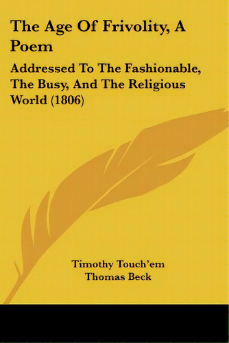 The Age Of Frivolity, A Poem: Addressed To The Fashionable, The Busy, And The Religious World (1806), De Touch'em, Timothy. Editorial Kessinger Pub Llc, Tapa Blanda En Inglés