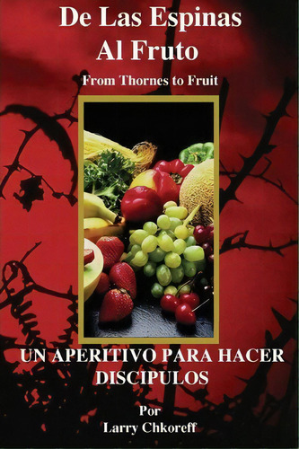De Las Espinas Al Fruto - Thorns To Fruit Spanish, De Larry Chkoreff. Editorial Createspace Independent Publishing Platform, Tapa Blanda En Español