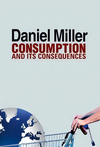 Consumption And Its Consequences, De Daniel Miller. Editorial Polity Press, Tapa Blanda En Inglés