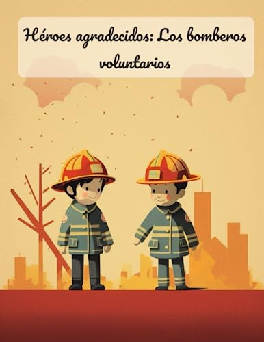 Héroes Agradecidos: Los Bomberos Voluntarios: Gratitud Por L