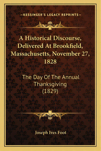 A Historical Discourse, Delivered At Brookfield, Massachusetts, November 27, 1828: The Day Of The..., De Foot, Joseph Ives. Editorial Kessinger Pub Llc, Tapa Blanda En Inglés