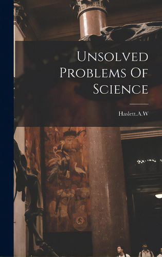 Unsolved Problems Of Science, De Haslett A. W.. Editorial Hassell Street Pr, Tapa Dura En Inglés
