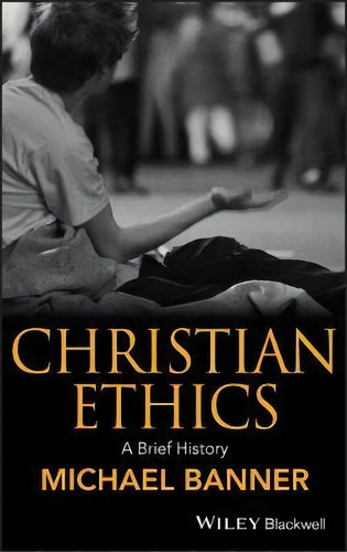 Christian Ethics : A Brief History, De Michael Banner. Editorial John Wiley And Sons Ltd En Inglés