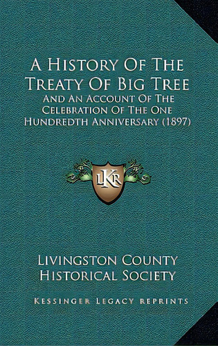 A History Of The Treaty Of Big Tree: And An Account Of The Celebration Of The One Hundredth Anniv..., De Livingston County Historical Society. Editorial Kessinger Pub Llc, Tapa Blanda En Inglés
