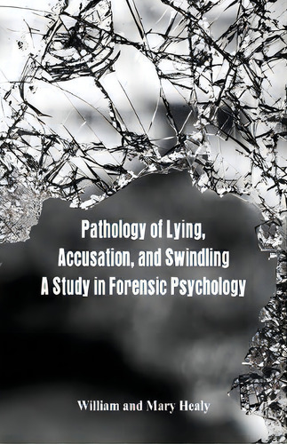 Pathology Of Lying, Accusation, And Swindling : A Study In Forensic Psychology, De William Healy. Editorial Alpha Edition, Tapa Blanda En Inglés