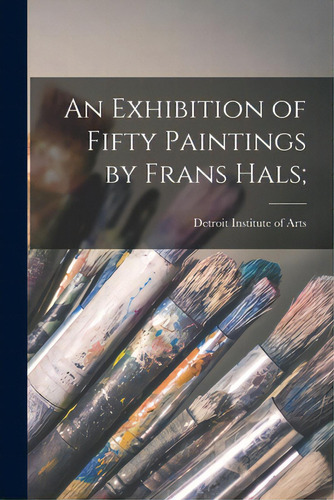An Exhibition Of Fifty Paintings By Frans Hals;, De Detroit Institute Of Arts. Editorial Hassell Street Pr, Tapa Blanda En Inglés