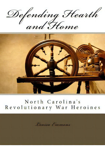Defending Hearth And Home: North Carolina's Revolutionary War Heroines, De Emmons, Louisa., Vol. 1. Editorial Lightning Source Inc, Tapa Blanda En Inglés
