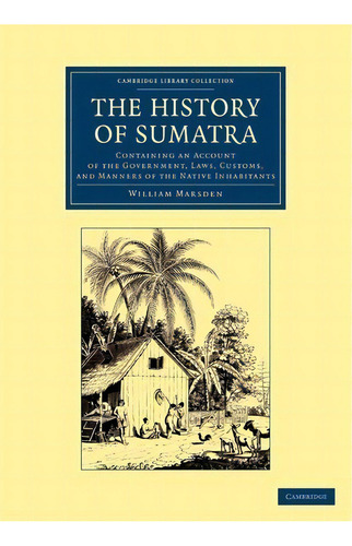 Cambridge Library Collection - Travel And Exploration In Asia: The History Of Sumatra: Containing..., De William Marsden. Editorial Cambridge University Press, Tapa Blanda En Inglés