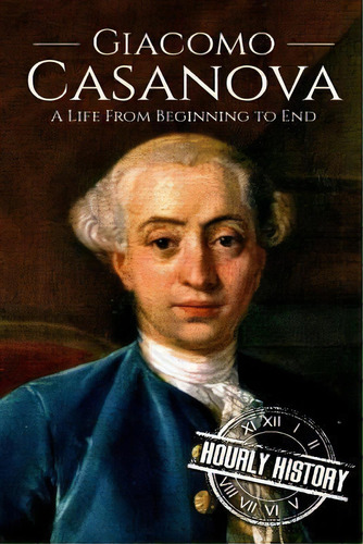 Giacomo Casanova : A Life From Beginning To End, De Hourly History. Editorial Createspace Independent Publishing Platform, Tapa Blanda En Inglés