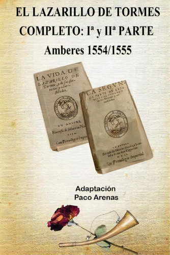 El Lazarillo De Tormes Completo I Y Ii Parte Amberes 1554/1555: Completo: 1ª Y 2ª Parte, De Paco Martinez Lopez., Vol. 1. Editorial Createspace Independent Publishing Platform, Tapa Blanda En Español