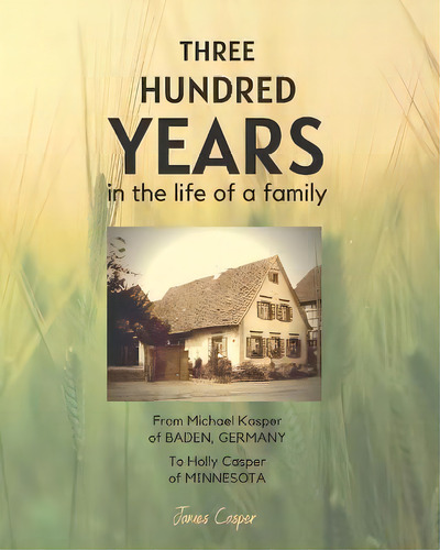 Three Hundred Years In The Life Of A Family : From Michael Kasper Of Baden, Germany To Holly Casp..., De James Casper. Editorial Farhaven Press, Tapa Blanda En Inglés