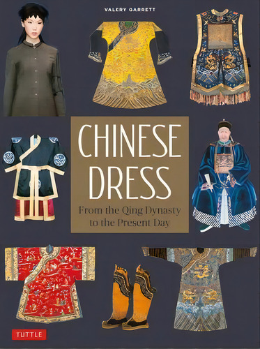 Chinese Dress : From The Qing Dynasty To The Present Day, De Valery Garrett., Vol. 1. Editorial Tuttle Publishing, Tapa Blanda En Inglés