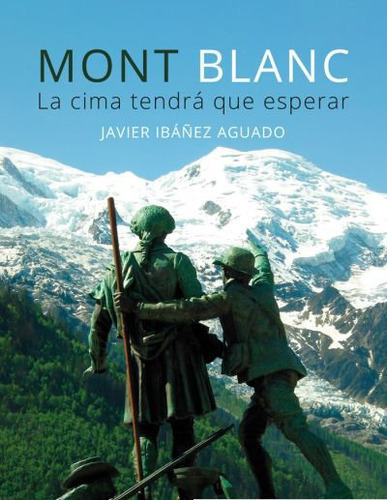 Mont Blanc La Cima Tendra Que Esperar, De Javier Ibañez Aguado. Editorial Aliar 2015 Ediciones, S.l., Tapa Blanda En Español