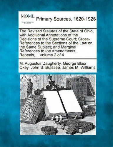 The Revised Statutes Of The State Of Ohio, With Additional Annotations Of The Decisions Of The Su..., De M Augustus Daugherty. Editorial Gale Making Modern Law, Tapa Blanda En Inglés