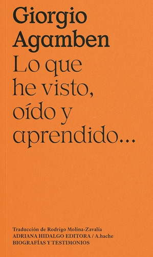 Lo Que He Visto, Oído Y Aprendido... - Giorgio Agamben