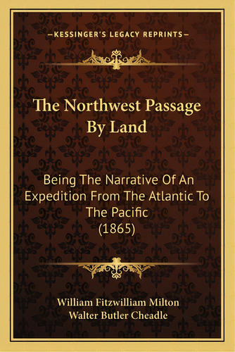 The Northwest Passage By Land: Being The Narrative Of An Expedition From The Atlantic To The Paci..., De Milton, William Fitzwilliam. Editorial Kessinger Pub Llc, Tapa Blanda En Inglés